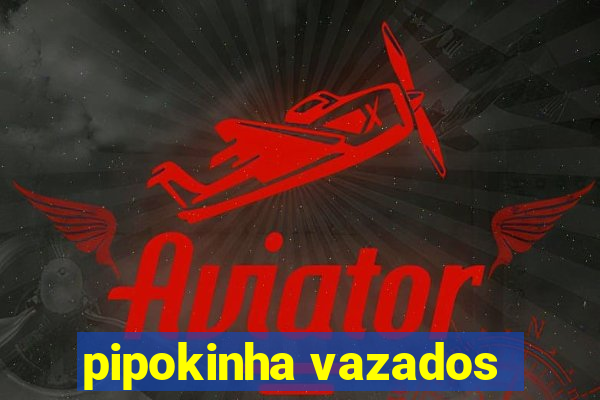 pipokinha vazados